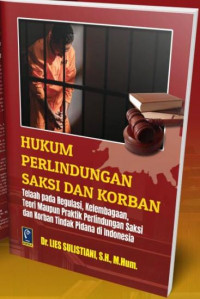 Hukum perlindungan saksi dan korban ; telaah pada regulasi, kelembagaan, teori maupun praktik perlindungan saksi dan korban tindak pidana di Indonesia