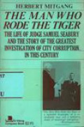 Man Who Rode The Tiger, The: The Life of Judge Samuel Seabury and the Story of the Greatest Investigation of City Corruption in This Century