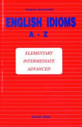 English Idioms A-Z : Elementary, Intermediate, Advanced