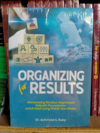 Organizing for results ; merancang struktur organisasi sebuah perusahaan untuk hasil yang efektif dan efisien