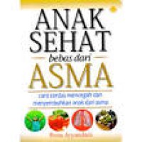 Image of Anak sehat bebas dari asma : cara cerdas mencegah dan menyembuhkan anak dari asma